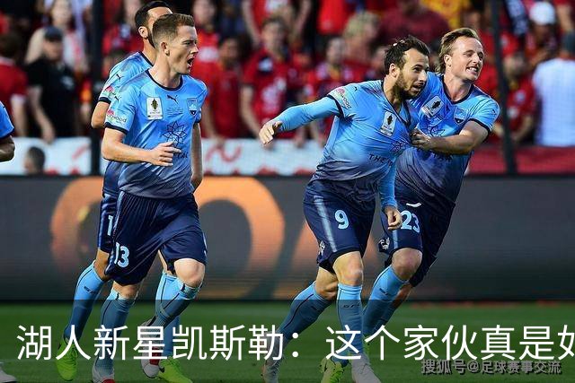 湖人新星凯斯勒：这个家伙真是如雷贯耳！