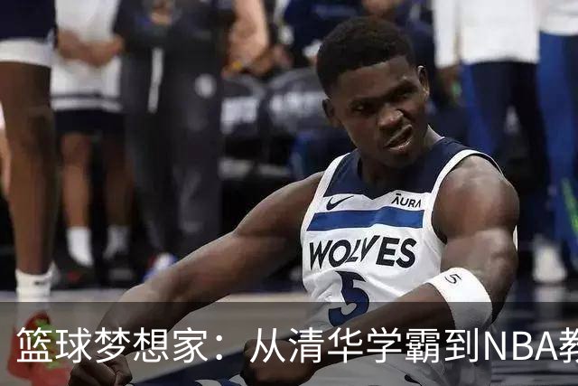 篮球梦想家：从清华学霸到NBA教练的精彩逆袭