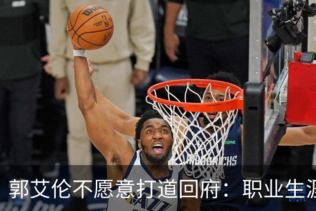 郭艾伦不愿意打道回府：职业生涯绝对还没结束！